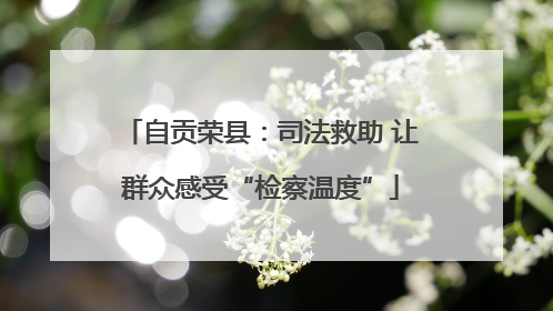 自贡荣县：司法救助 让群众感受“检察温度”