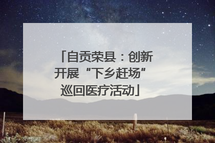 自贡荣县：创新开展“下乡赶场”巡回医疗活动