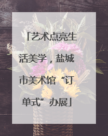 艺术点亮生活美学，盐城市美术馆“订单式”办展