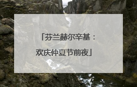 芬兰赫尔辛基：欢庆仲夏节前夜