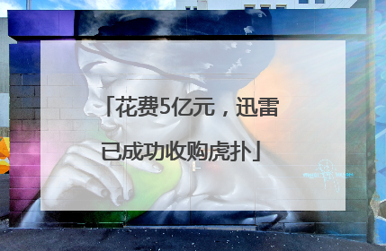花费5亿元，迅雷已成功收购虎扑