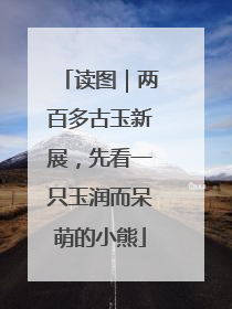 读图｜两百多古玉新展，先看一只玉润而呆萌的小熊