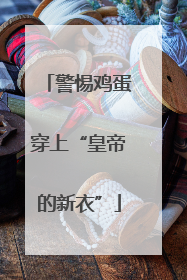 警惕鸡蛋穿上“皇帝的新衣”