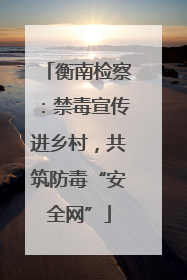 衡南检察：禁毒宣传进乡村，共筑防毒“安全网”