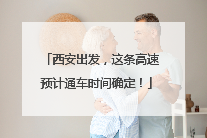 西安出发，这条高速预计通车时间确定！
