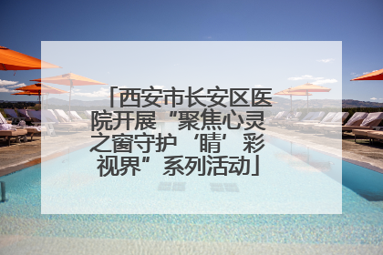 西安市长安区医院开展“聚焦心灵之窗守护‘睛’彩视界”系列活动