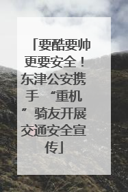 要酷要帅更要安全！东津公安携手 “重机”骑友开展交通安全宣传