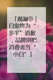 观澜亭｜白象终为“多半”道歉，品牌别把消费者当“小白”