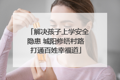 解决孩子上学安全隐患 城阳修缮村路打通百姓幸福道