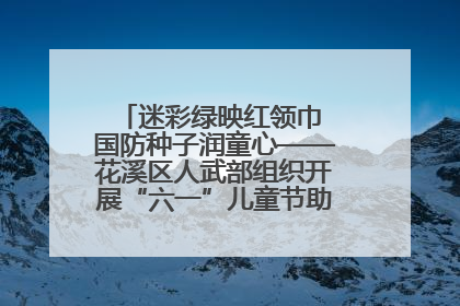 迷彩绿映红领巾 国防种子润童心——花溪区人武部组织开展“六一”儿童节助学兴教活动