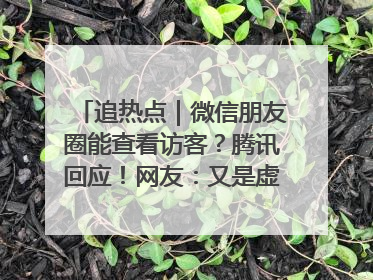 追热点｜微信朋友圈能查看访客？腾讯回应！网友：又是虚惊一场……