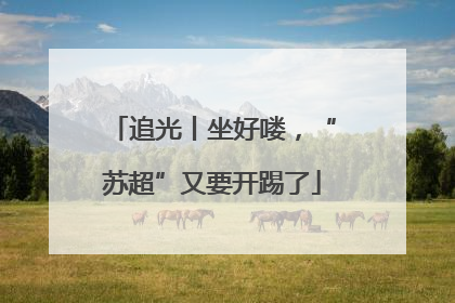 追光丨坐好喽，“苏超”又要开踢了