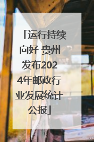 运行持续向好 贵州发布2024年邮政行业发展统计公报