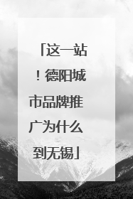 这一站！德阳城市品牌推广为什么到无锡