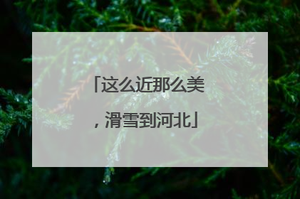 这么近那么美，滑雪到河北