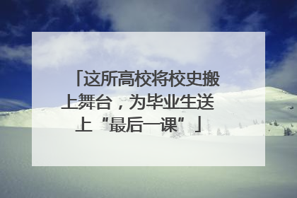 这所高校将校史搬上舞台，为毕业生送上“最后一课”