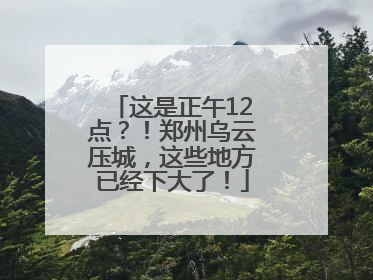 这是正午12点？！郑州乌云压城，这些地方已经下大了！