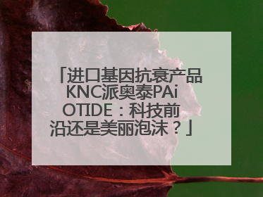 进口基因抗衰产品KNC派奥泰PAiOTIDE：科技前沿还是美丽泡沫？