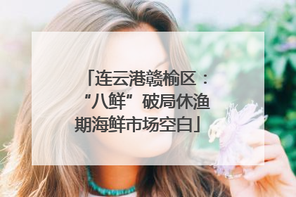 连云港赣榆区：“八鲜”破局休渔期海鲜市场空白