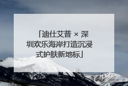迪仕艾普 × 深圳欢乐海岸打造沉浸式护肤新地标