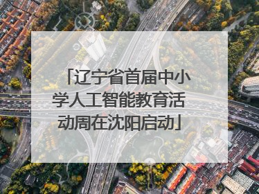 辽宁省首届中小学人工智能教育活动周在沈阳启动