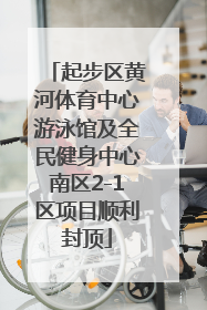 起步区黄河体育中心游泳馆及全民健身中心南区2-1区项目顺利封顶