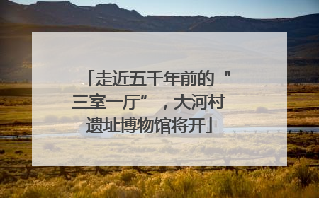走近五千年前的“三室一厅”，大河村遗址博物馆将开