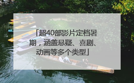 超40部影片定档暑期，涵盖悬疑、喜剧、动画等多个类型