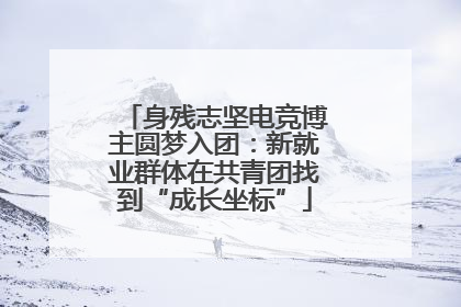 身残志坚电竞博主圆梦入团：新就业群体在共青团找到“成长坐标”