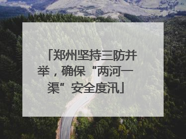 郑州坚持三防并举，确保“两河一渠”安全度汛