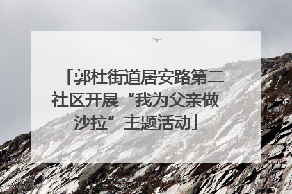 郭杜街道居安路第二社区开展“我为父亲做沙拉”主题活动