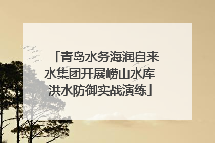 青岛水务海润自来水集团开展崂山水库洪水防御实战演练