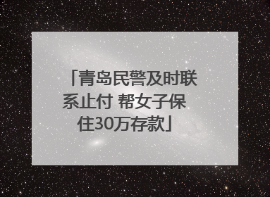 青岛民警及时联系止付 帮女子保住30万存款
