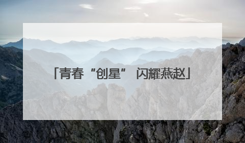青春“创星” 闪耀燕赵