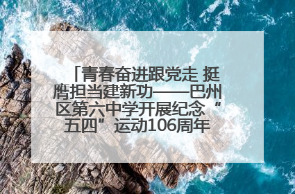 青春奋进跟党走 挺膺担当建新功——巴州区第六中学开展纪念“五四”运动106周年主题团日活动暨新团员入团仪式
