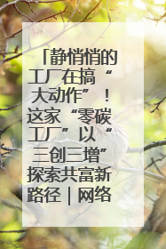 静悄悄的工厂在搞“大动作”！这家“零碳工厂”以“三创三增”探索共富新路径｜网络名人四川行