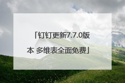钉钉更新7.7.0版本 多维表全面免费