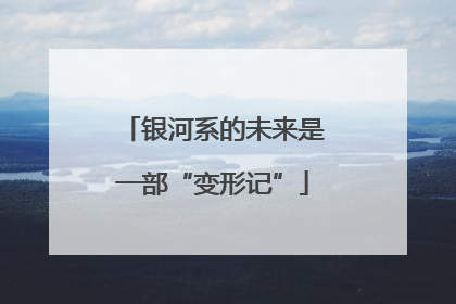 银河系的未来是一部“变形记”