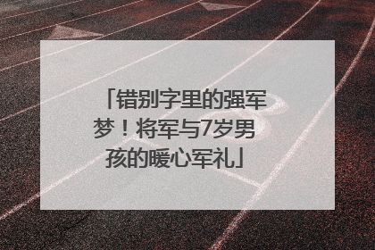 错别字里的强军梦！将军与7岁男孩的暖心军礼