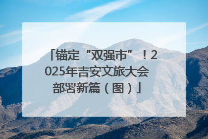 锚定“双强市”！2025年吉安文旅大会部署新篇（图）