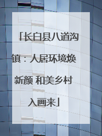 长白县八道沟镇：人居环境焕新颜 和美乡村入画来