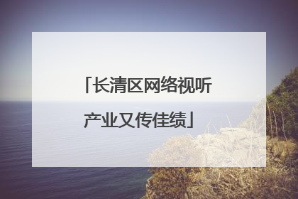 长清区网络视听产业又传佳绩