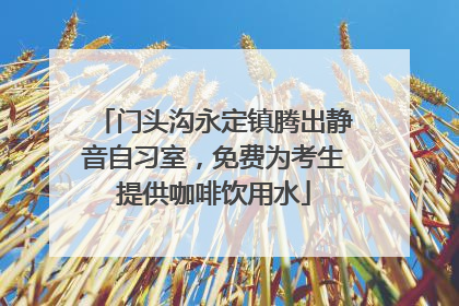 门头沟永定镇腾出静音自习室，免费为考生提供咖啡饮用水