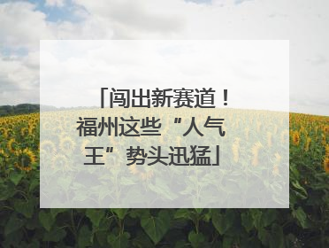 闯出新赛道！福州这些“人气王”势头迅猛