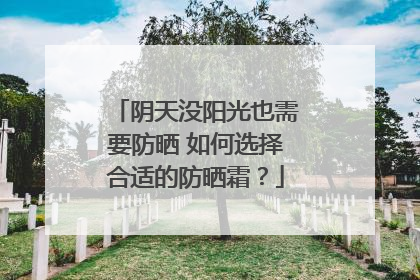 阴天没阳光也需要防晒 如何选择合适的防晒霜？