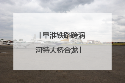 阜淮铁路跨涡河特大桥合龙