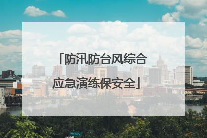 防汛防台风综合应急演练保安全
