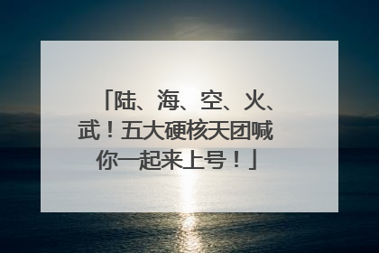 陆、海、空、火、武！五大硬核天团喊你一起来上号！