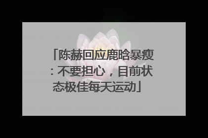 陈赫回应鹿晗暴瘦：不要担心，目前状态极佳每天运动