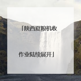 陕西夏粮机收作业陆续展开